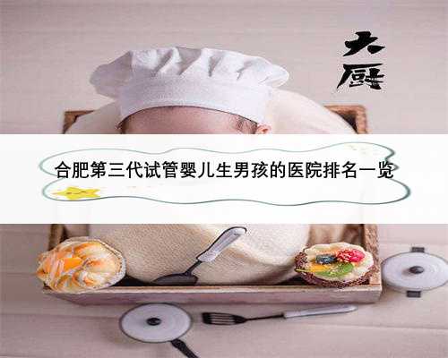 合肥第三代试管婴儿生男孩的医院排名一览